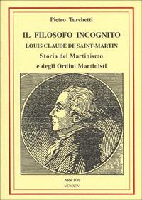 Il filosofo incognito. Louis Claude de Saint Martin. Storia del martinismo e degli ordini martisti - Pietro Turchetti - copertina