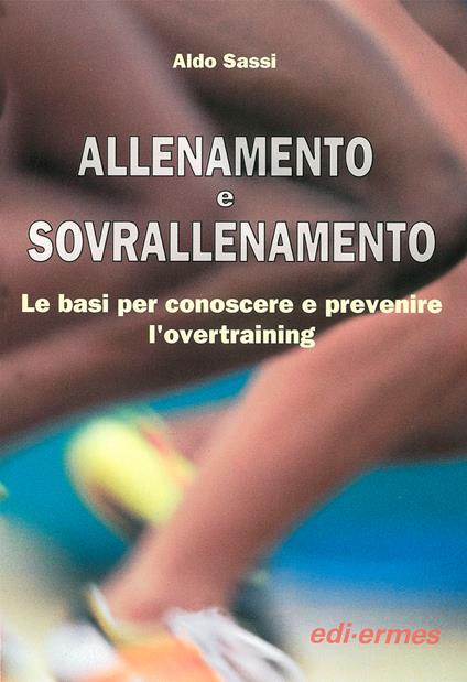 Allenamento e sovrallenamento. Le basi per conoscere e prevenire l'overtraining - Aldo Sassi - copertina