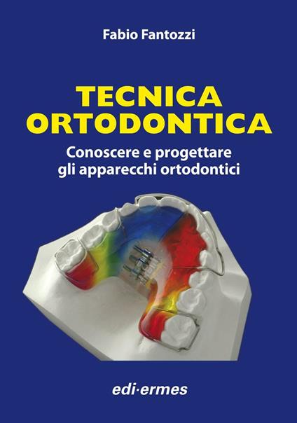 Tecnica ortodontica. Conoscere e progettare gli apparecchi ortodontici - Fabio Fantozzi - copertina