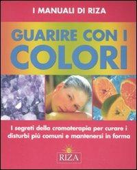 Guarire con i colori. I segreti della cromoterapia per curare i disturbi più comuni e mantenersi in forma - copertina