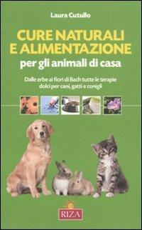 Cure naturali e alimentazione per gli animali di casa. Dalle erbe ai fiori di Bach tutte le terapie dolci per cani, gatti e conigli - Laura Cutullo - copertina