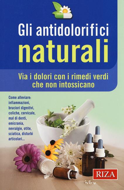 Gli antidolorifici naturali. Via i dolori con i rimedi verdi che non intossicano - copertina