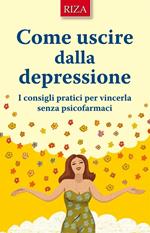 Come uscire dalla depressione. I consigli pratici per vincerla senza psicofarmaci