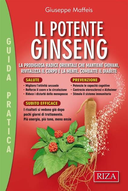 Il potente ginseng. La prodigiosa radice orientale che mantiene giovani, rivitalizza il corpo e la mente, combatte il diabete - Giuseppe Maffeis - ebook