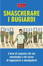 Smascherare i bugiardi. L'arte di scoprire chi sta mentendo e chi cerca di ingannarti o manipolarti