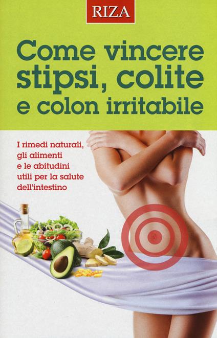 Come vincere stipsi, colite e colon irritabile. I rimedi naturali, gli alimenti e le abitudini utili per la salute dell'intestino - copertina