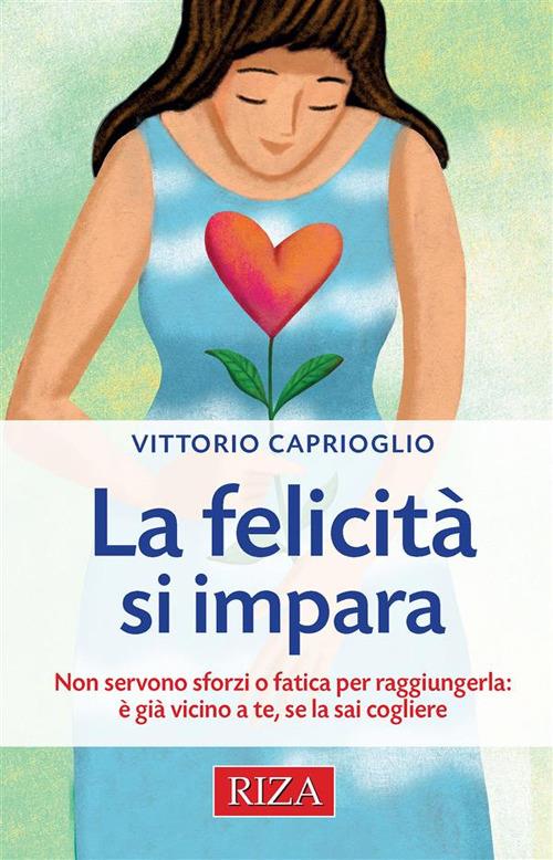 La felicità si impara. Non servono sforzi o fatica per raggiungerla: è già vicino a te, se la sai cogliere - Vittorio Caprioglio - ebook