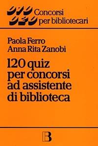 Centoventi quiz per concorsi ad assistente di biblioteca - Paola Ferro,Anna Rita Zanobi - copertina