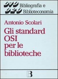 Gli standard OSI per le biblioteche. Dalla biblioteca-catalogo alla biblioteca-nodo di rete - Antonio Scolari - copertina