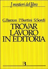 Trovar lavoro in editoria. Una guida completa alle professioni del libro - Giuliana Barzon,Patrizia Bertini,Stefania Sordi - copertina