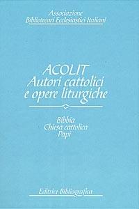 Acolit. Autori cattolici e opere liturgiche. Una lista di autorità. Vol. 1: Bibbia, Chiesa cattolica, Curia romana, Stato pontificio, Vaticano, papi e antipapi. - copertina