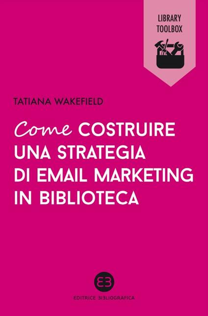 Come costruire una strategia di email marketing in biblioteca - Tatiana Wakefield - ebook