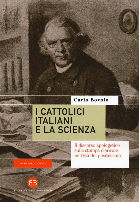 I cattolici italiani e la scienza. Il discorso apologetico sulla stampa clericale nell'età del positivismo - Carlo Bovolo - copertina