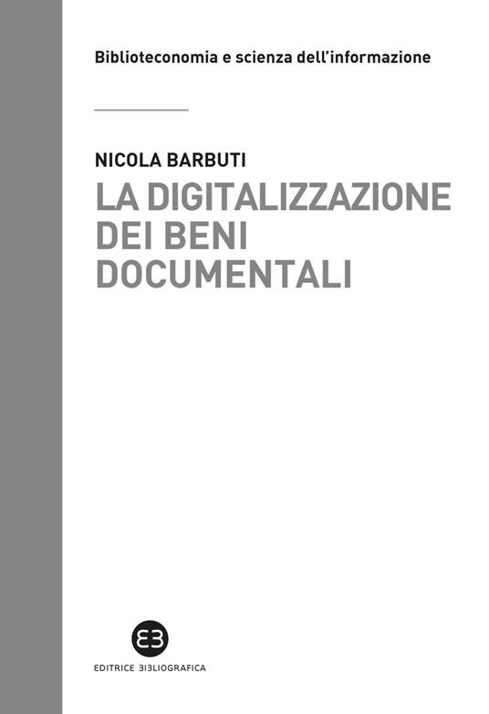 La digitalizzazione dei beni documentali. Metodi, tecniche, buone prassi - Nicola Barbuti - copertina