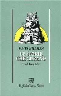 Le storie che curano. Freud, Jung, Adler - James Hillman - copertina