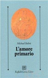 L'amore primario. Gli inesplorati confini tra biologia e psicoanalisi - Michael Balint - copertina