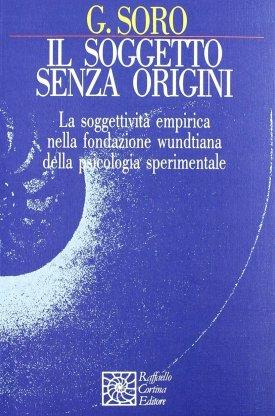 Il soggetto senza origini. La soggettività empirica nella fondazione wundtiana della psicologia sperimentale - Giorgio Soro - copertina