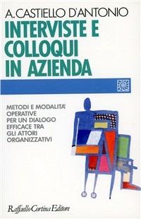 Interviste e colloqui in azienda. Metodi e modalità operative per un dialogo efficace tra gli attori organizzativi - Andrea Castiello D'Antonio - copertina