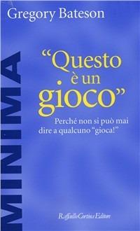 Questo è un gioco. Perché non si può mai dire a qualcuno «Gioca!» - Gregory Bateson - copertina