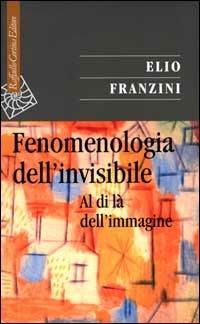 Fenomenologia dell'invisibile. Al di là dell'immagine - Elio Franzini - copertina