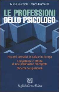 Le professioni dello psicologo. Percorsi formativi in Italia e in Europa. Competenze e attività di una professione emergente. Sbocchi occupazionali - Guido Sarchielli,Franco Fraccaroli - copertina