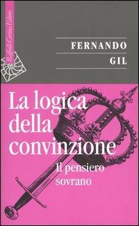 La logica della convinzione. Il pensiero sovrano - Fernando Gil - copertina