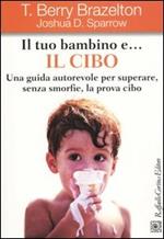 Il tuo bambino e... il cibo. Una guida autorevole per superare, senza smorfie, la prova cibo