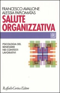 Salute organizzativa. Psicologia del benessere nei contesti lavorativi -  Francesco Avallone - Alessia Paplomatas - - Libro - Raffaello Cortina  Editore - Individuo, gruppo, organizzazione