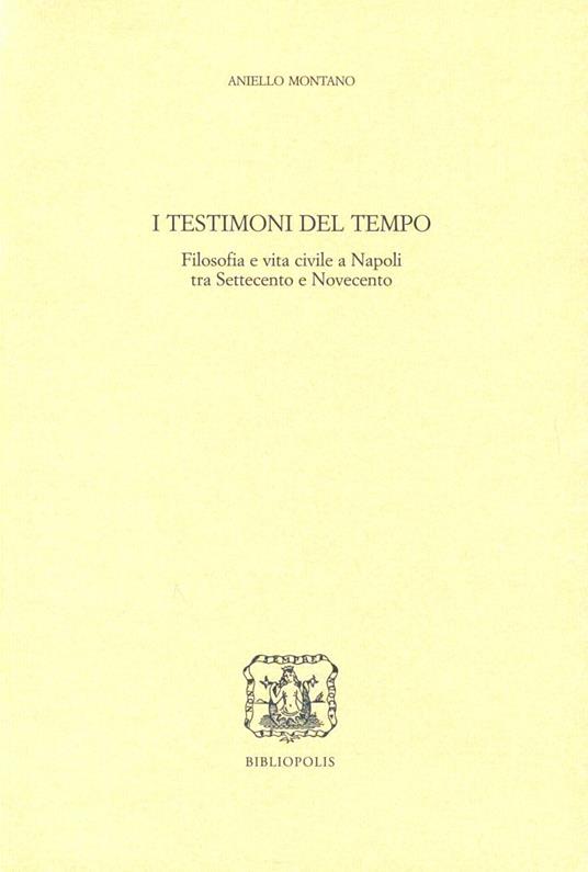 I testimoni del tempo. Filosofia e vita civile a Napoli tra '700 e '900 - Aniello Montano - copertina