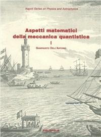 Aspetti matematici della meccanica quantistica. Vol. 1: Struttura matematica e concettuale. - Gianfausto Dell'Antonio - copertina