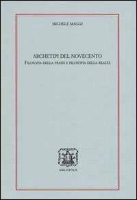 Archetipi del 900. Filosofia della prassi e filosofia della realtà - Michele Maggi - copertina