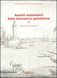 Aspetti matematici della meccanica quantistica. Vol. 2: Argomenti scelti. - Gianfausto Dell'Antonio - copertina