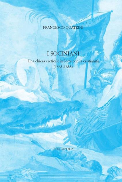 I sociniani. Una chiesa ereticale in lotta con la cristianità (1563-1638) - Francesco Quatrini - copertina