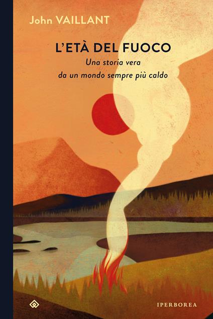 L' età del fuoco. Una storia vera da un mondo sempre più caldo - John Vaillant,Luca Fusari - ebook