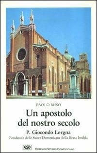 Un apostolo del nostro secolo. P. Giocondo Lorgna fondatore delle suore domenicane della beata Imelda - Paolo Risso - copertina