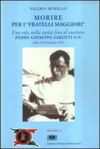 Morire per i fratelli maggiori. Una vita nella carità fino al martirio. Padre Giuseppe Girotti O.P. (Alba 1905 - Dachau 1945) - Valerio Morello - copertina