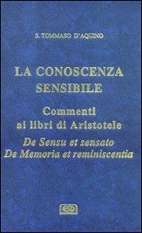 La conoscenza sensibile. Commento ai libri di Aristotele: De sensu et sensato e De memoria et reminiscentia - Tommaso d'Aquino (san) - copertina