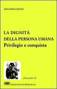 La dignità della persona umana. Privilegio e conquista - Abelardo Lobato - copertina