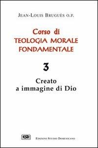 Corso di teologia morale fondamentale. Vol. 3: Creato a immagine di Dio. - Jean-Louis Bruguès - copertina