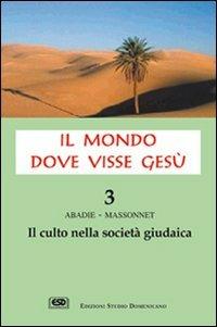 Il mondo dove visse Gesù. Vol. 3: Il culto nella società giudaica. - Philippe Abadie,Jean Massonet - copertina