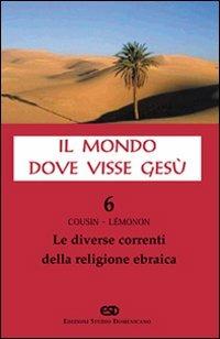 Il mondo dove visse Gesù. Vol. 6: Le diverse correnti della religione ebraica. - Hugues Cousin,Jean-Pierre Lemonon - copertina