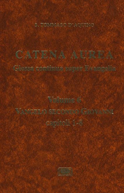 Catena aurea. Glossa continua super evangelia. Testo latino a fronte. Vol. 6: Vangelo secondo Giovanni. Capitoli 1-8. - Tommaso d'Aquino (san) - copertina