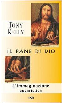 Il pane di Dio. L'immaginazione eucaristica - Tony Kelly - copertina