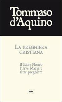 La preghiera cristiana. Il Padre Nostro, l'Ave Maria, e altre preghiere - d'Aquino (san) Tommaso - copertina