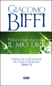 Stilli come rugiada il mio dire. Omelie per le Domeniche del Tempo Ordinario. Anno A - Giacomo Biffi - copertina