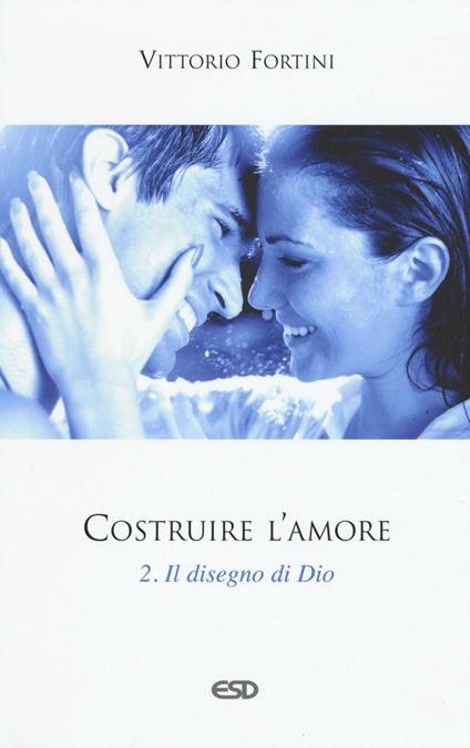 Costruire l'amore. Vol. 2: Il disegno di Dio. - Vittorio Fortini - copertina