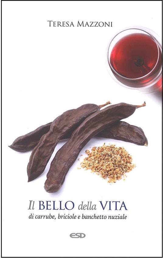 Il bello della vita. Di carrube, briciole e banchetto nuziale - Teresa Mazzoni - copertina