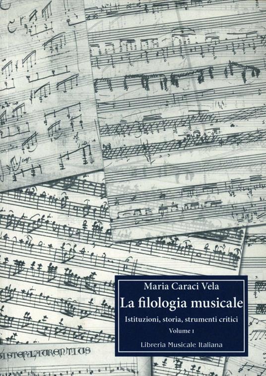 La filologia musicale. Istituzioni, storia, strumenti critici. Vol. 1 - Maria Caraci Vela - copertina