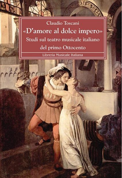 «D'amore al dolce impero». Studi sul teatro musicale italiano del primo Ottocento - Claudio Toscani - copertina