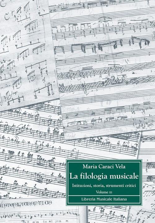 La filologia musicale. Istituzioni, storia, strumenti critici. Vol. 3: Antologia di contributi filologici - Maria Caraci Vela - copertina